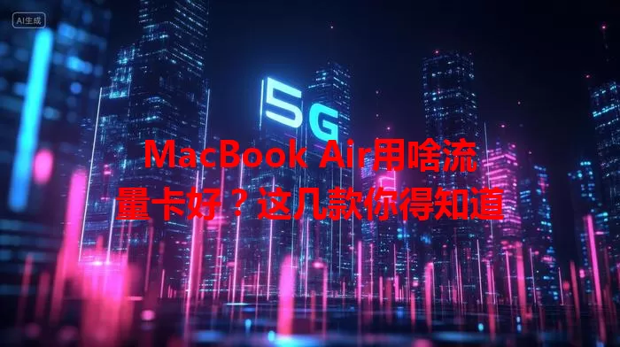 MacBook Air用啥流量卡好？这几款你得知道