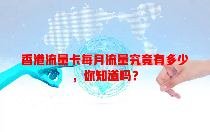 香港流量卡每月流量究竟有多少，你知道吗？