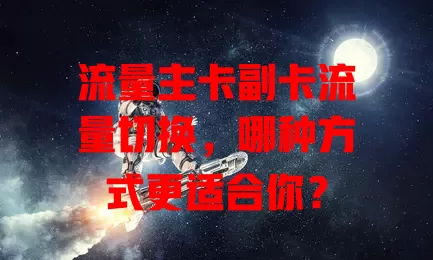 流量主卡副卡流量切换，哪种方式更适合你？