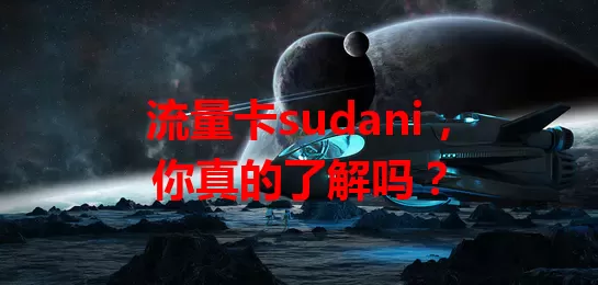 流量卡sudani，你真的了解吗？