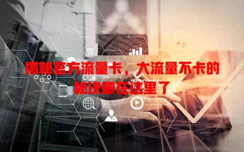 揭秘官方流量卡，大流量不卡的秘诀都在这里了