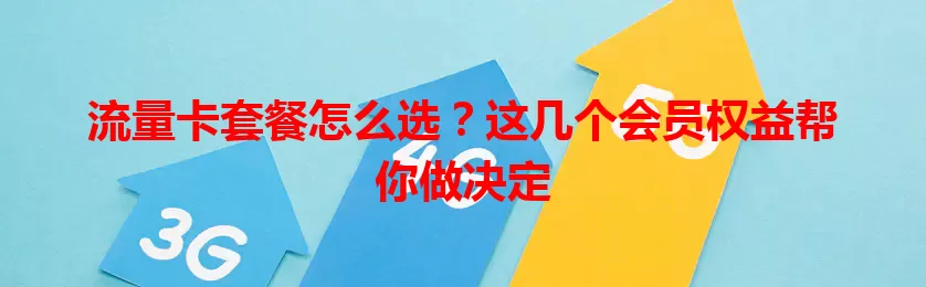 流量卡套餐怎么选？这几个会员权益帮你做决定
