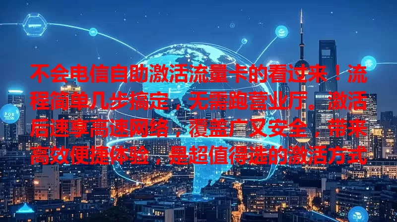 不会电信自助激活流量卡的看过来！流程简单几步搞定，无需跑营业厅。激活后速享高速网络，覆盖广又安全，带来高效便捷体验，是超值得选的激活方式