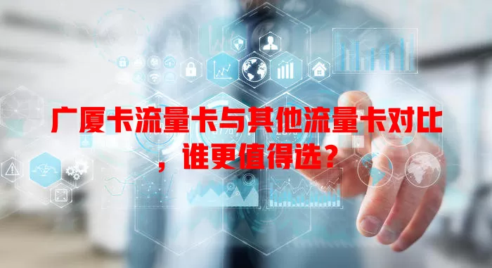 广厦卡流量卡与其他流量卡对比，谁更值得选？