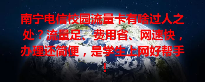 南宁电信校园流量卡有啥过人之处？流量足、费用省、网速快，办理还简便，是学生上网好帮手！