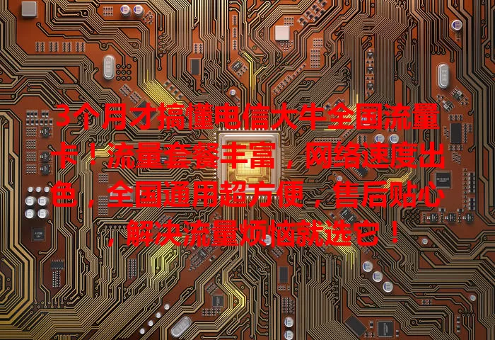 3个月才搞懂电信大牛全国流量卡！流量套餐丰富，网络速度出色，全国通用超方便，售后贴心，解决流量烦恼就选它！