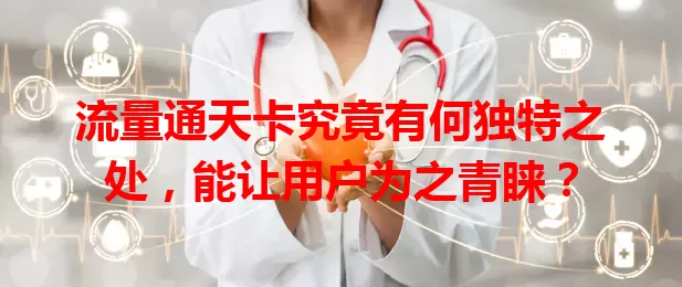 流量通天卡究竟有何独特之处，能让用户为之青睐？