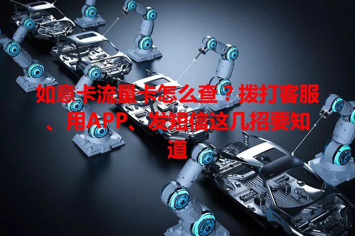 如意卡流量卡怎么查？拨打客服、用APP、发短信这几招要知道