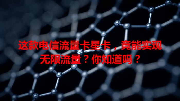 这款电信流量卡星卡，竟能实现无限流量？你知道吗？