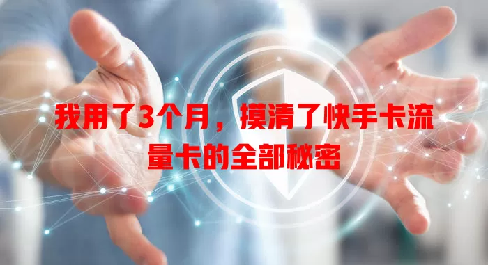 我用了3个月，摸清了快手卡流量卡的全部秘密