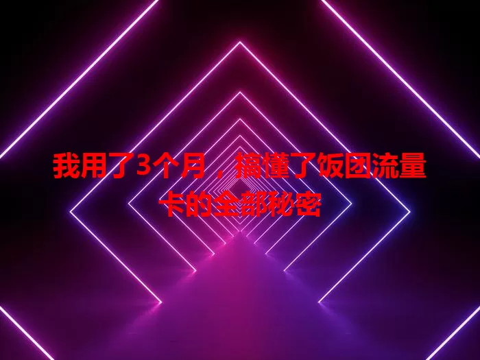 我用了3个月，搞懂了饭团流量卡的全部秘密