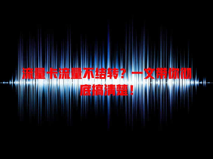流量卡流量不结转？一文带你彻底搞清楚！