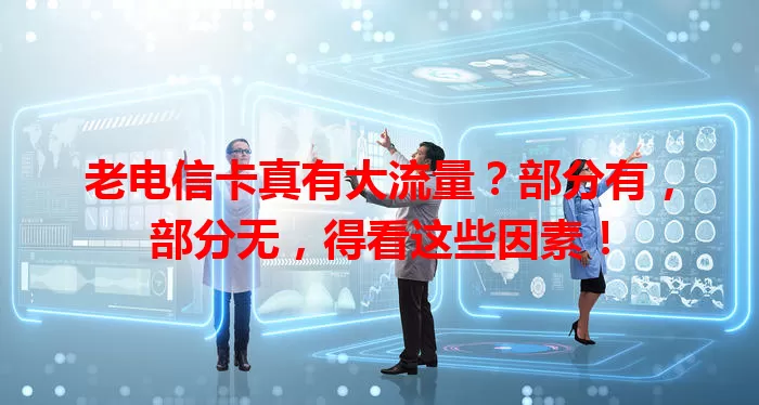 老电信卡真有大流量？部分有，部分无，得看这些因素！