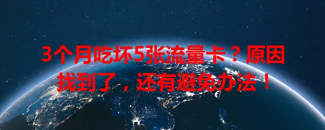 3个月吃坏5张流量卡？原因找到了，还有避免办法！