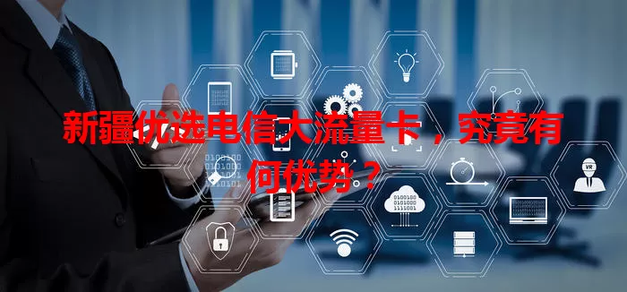 新疆优选电信大流量卡，究竟有何优势？