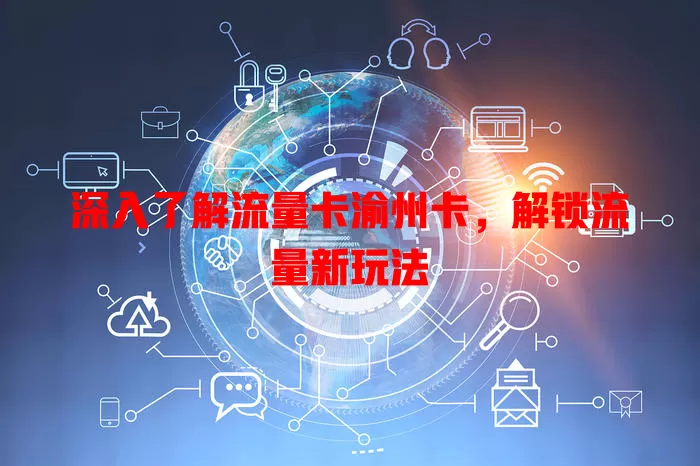 深入了解流量卡渝州卡，解锁流量新玩法