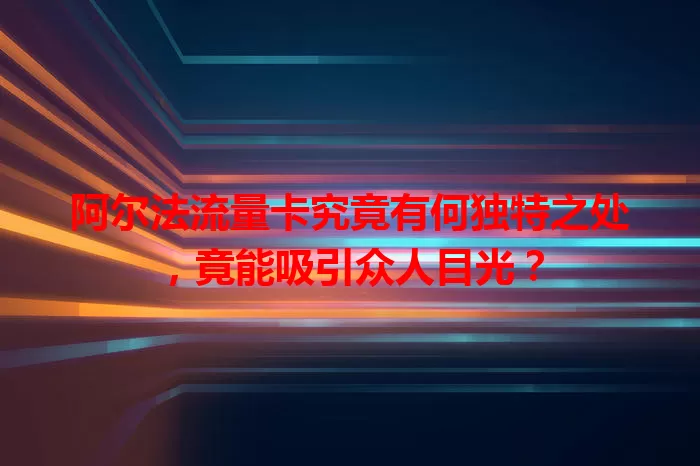 阿尔法流量卡究竟有何独特之处，竟能吸引众人目光？
