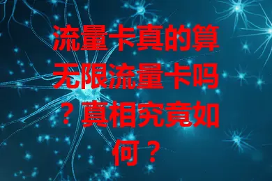 流量卡真的算无限流量卡吗？真相究竟如何？