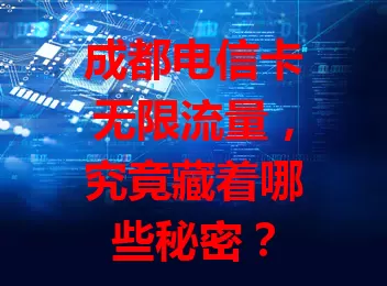 成都电信卡无限流量，究竟藏着哪些秘密？