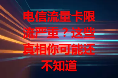 电信流量卡限流严重？这些真相你可能还不知道
