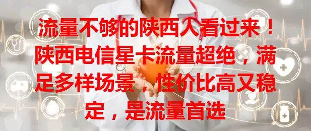 流量不够的陕西人看过来！陕西电信星卡流量超绝，满足多样场景，性价比高又稳定，是流量首选