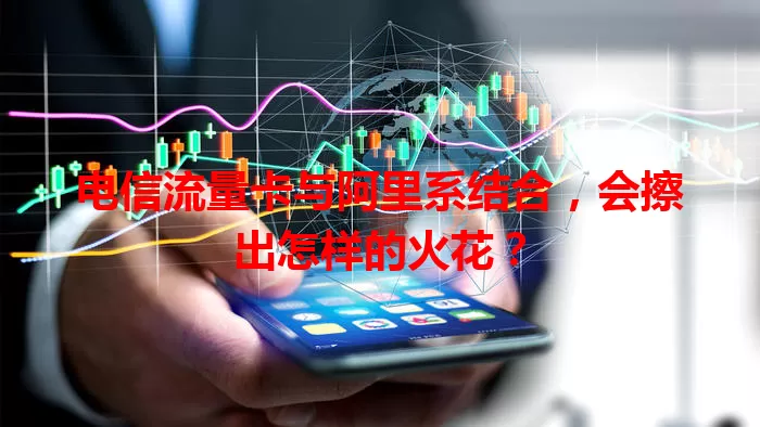 电信流量卡与阿里系结合，会擦出怎样的火花？