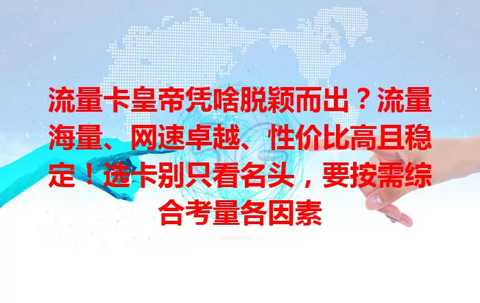 流量卡皇帝凭啥脱颖而出？流量海量、网速卓越、性价比高且稳定！选卡别只看名头，要按需综合考量各因素