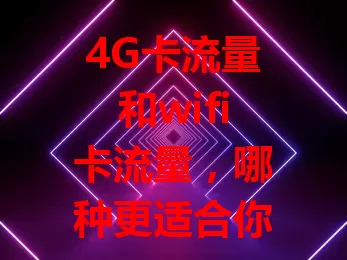 4G卡流量和wifi卡流量，哪种更适合你？