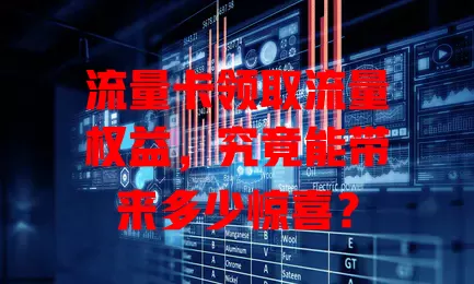 流量卡领取流量权益，究竟能带来多少惊喜？