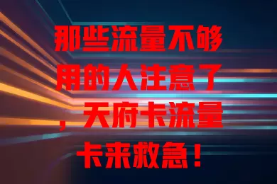 那些流量不够用的人注意了，天府卡流量卡来救急！