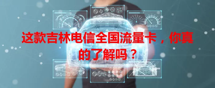 这款吉林电信全国流量卡，你真的了解吗？