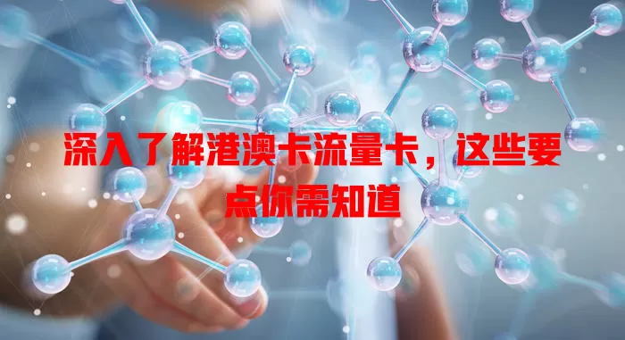 深入了解港澳卡流量卡，这些要点你需知道
