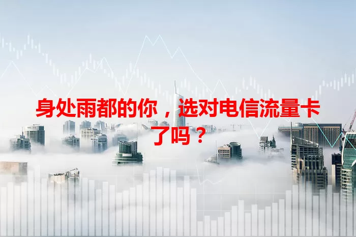 身处雨都的你，选对电信流量卡了吗？