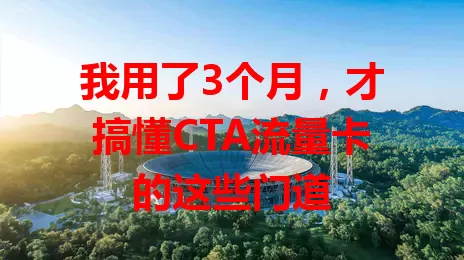我用了3个月，才搞懂CTA流量卡的这些门道