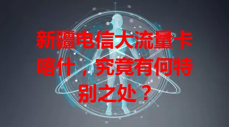 新疆电信大流量卡喀什，究竟有何特别之处？