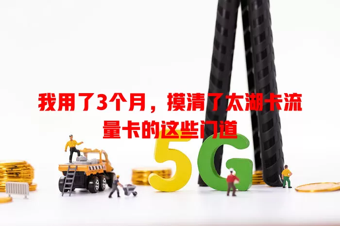 我用了3个月，摸清了太湖卡流量卡的这些门道