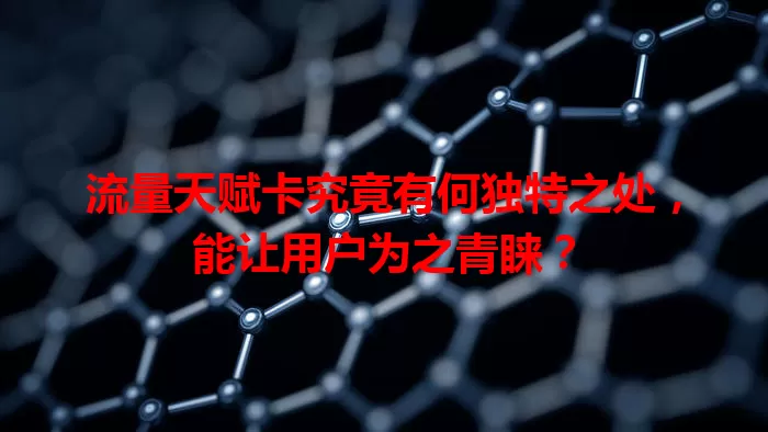 流量天赋卡究竟有何独特之处，能让用户为之青睐？