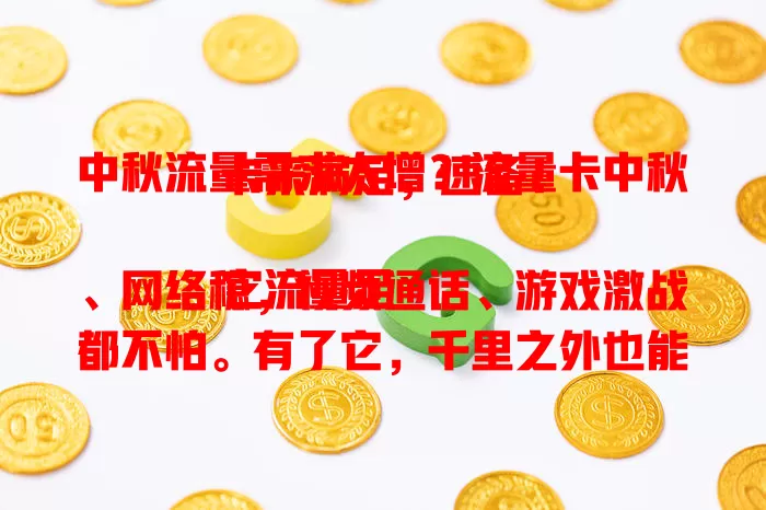 中秋流量需求大增？流量卡中秋卡来满足，速备！

它流量足、网络稳，视频通话、游戏激战都不怕。有了它，千里之外也能与亲友紧密相连，共享中秋欢乐，让你无忧畅享网络乐趣，赶紧备好迎接假期！