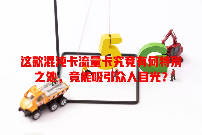 这款混沌卡流量卡究竟有何特别之处，竟能吸引众人目光？
