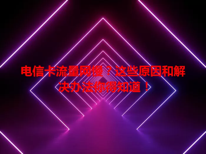 电信卡流量网慢？这些原因和解决办法你得知道！