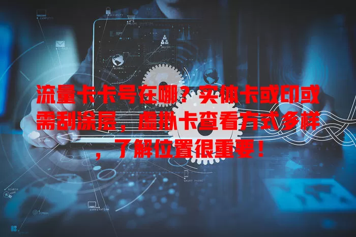 流量卡卡号在哪？实体卡或印或需刮涂层，虚拟卡查看方式多样，了解位置很重要！