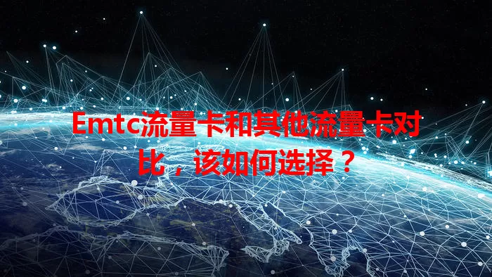 Emtc流量卡和其他流量卡对比，该如何选择？