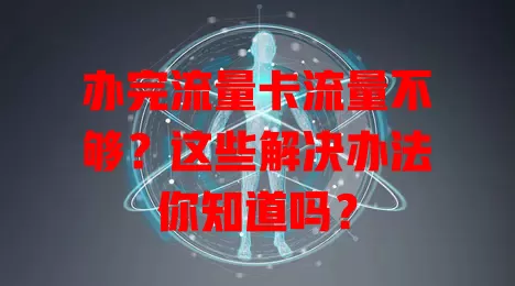 办完流量卡流量不够？这些解决办法你知道吗？