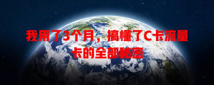 我用了3个月，搞懂了C卡流量卡的全部秘密