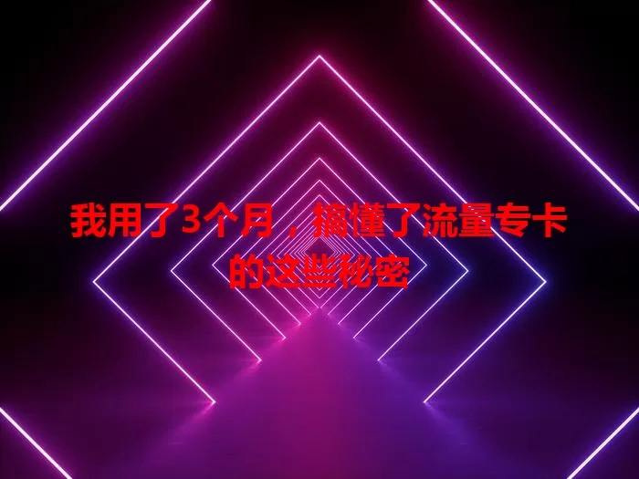 我用了3个月，搞懂了流量专卡的这些秘密