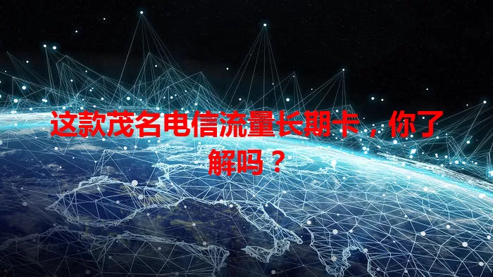 这款茂名电信流量长期卡，你了解吗？