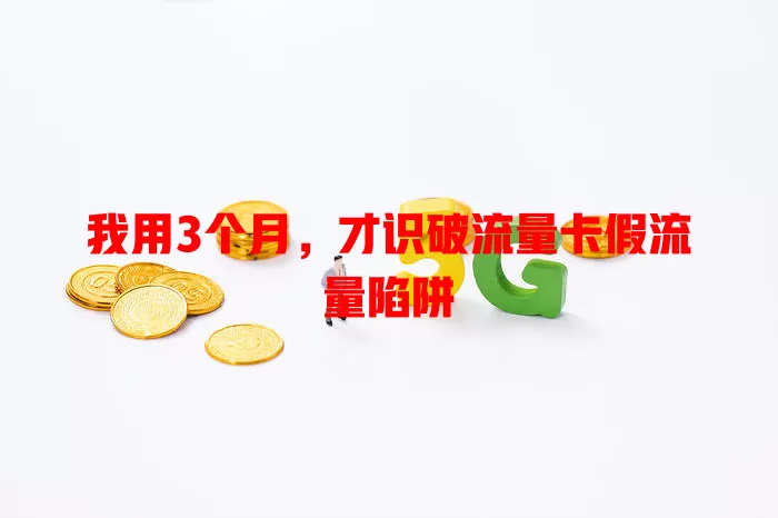 我用3个月，才识破流量卡假流量陷阱