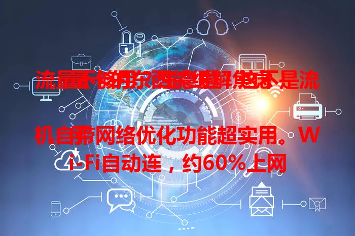 流量不够用？注意啦！这不是流量卡的东西能缓解焦虑！

手机自带网络优化功能超实用。Wi-Fi自动连，约60%上网场景靠它。智能省流模式防偷跑。系统更新优化网络，加载速度提升30%。应用也贴心，帮你少依赖流量卡，高效用网！