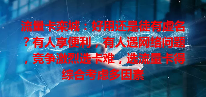 流量卡栾城：好用还是徒有虚名？有人享便利，有人遇网络问题，竞争激烈选卡难，选流量卡得综合考虑多因素