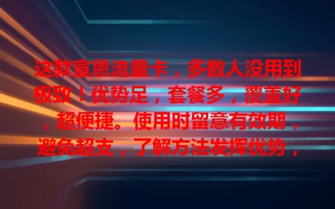 这款宣恩流量卡，多数人没用到极致！优势足，套餐多，覆盖好，超便捷。使用时留意有效期，避免超支，了解方法发挥优势，畅享网络必备！